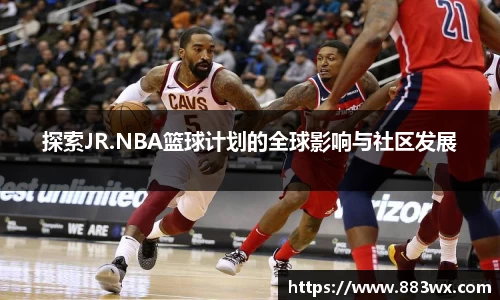探索JR.NBA篮球计划的全球影响与社区发展